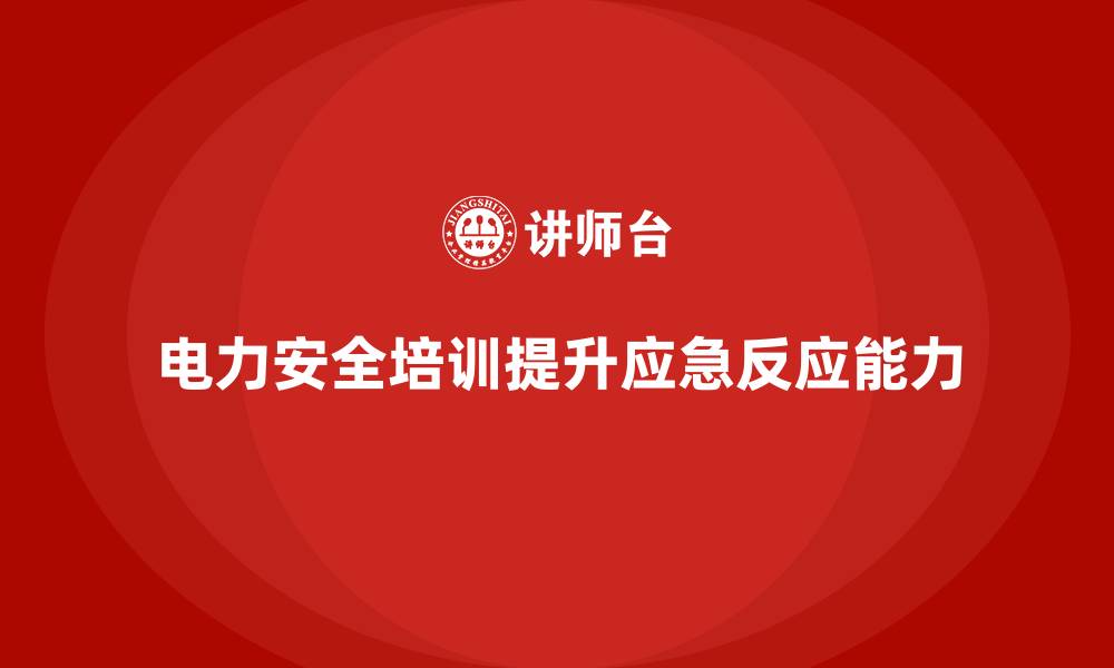 文章电力安全培训内容如何提升企业的应急反应速度？的缩略图