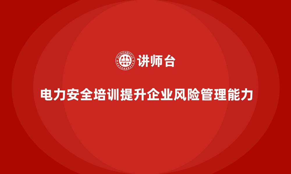 文章电力安全培训如何帮助企业提升综合风险管理能力？的缩略图