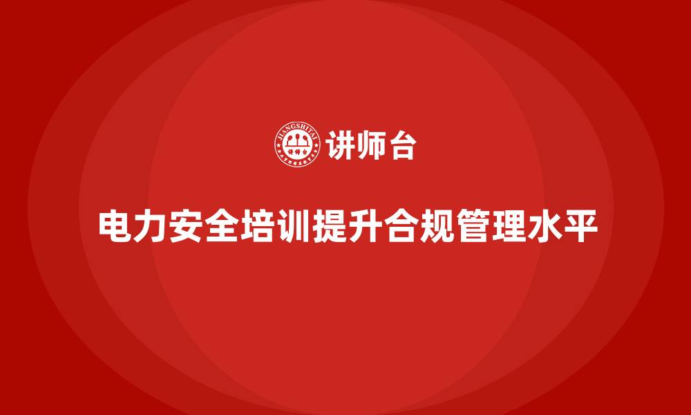 电力安全培训提升合规管理水平