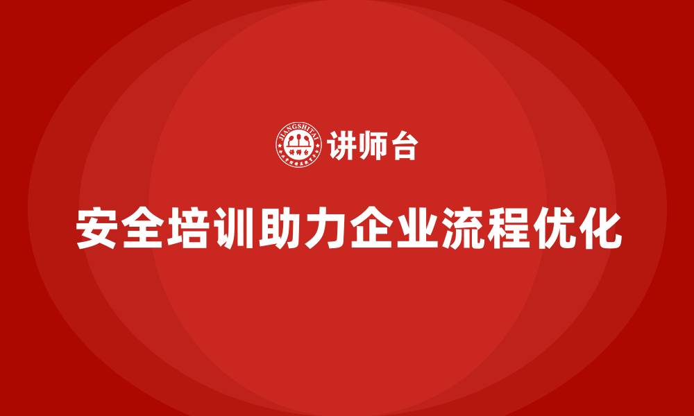 安全培训助力企业流程优化