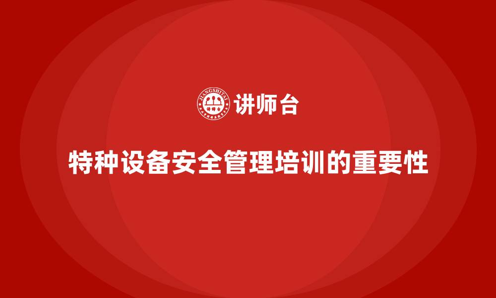 文章特种设备安全管理培训如何帮助企业实现安全风险的最小化？的缩略图