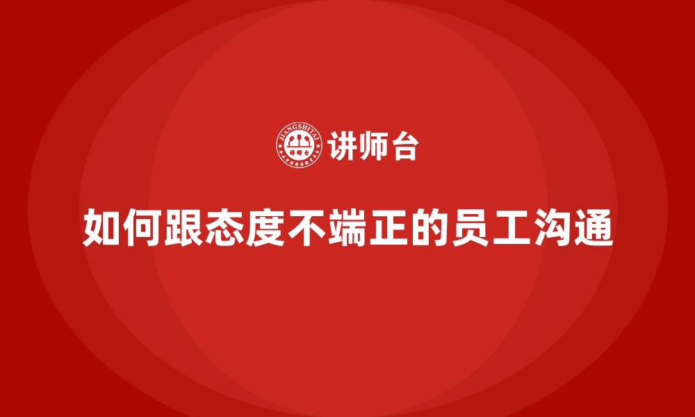 文章如何跟态度不端正的员工沟通的缩略图