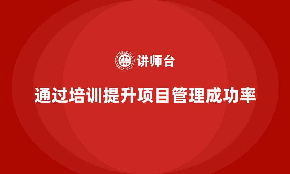 通过培训提升项目管理成功率
