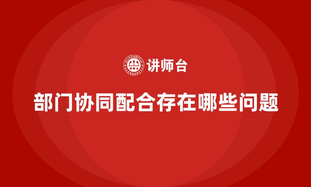 文章部门协同配合存在哪些问题的缩略图