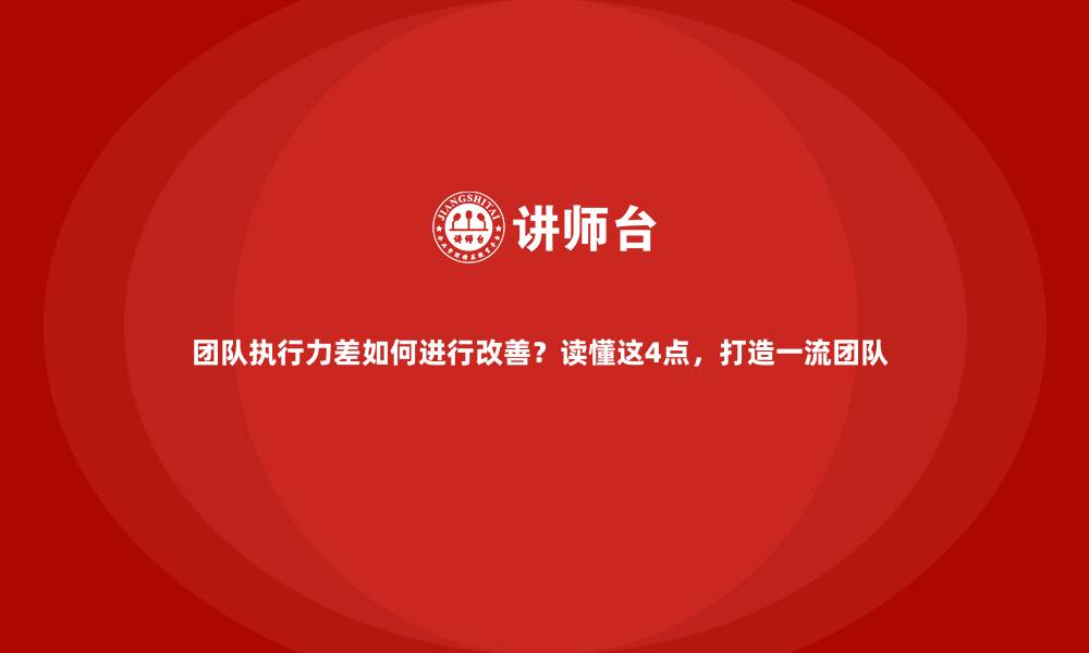 文章 团队执行力差如何进行改善？读懂这4点，打造一流团队  的缩略图