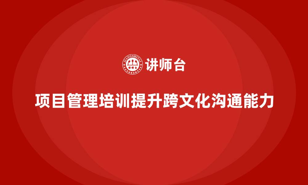 项目管理培训提升跨文化沟通能力