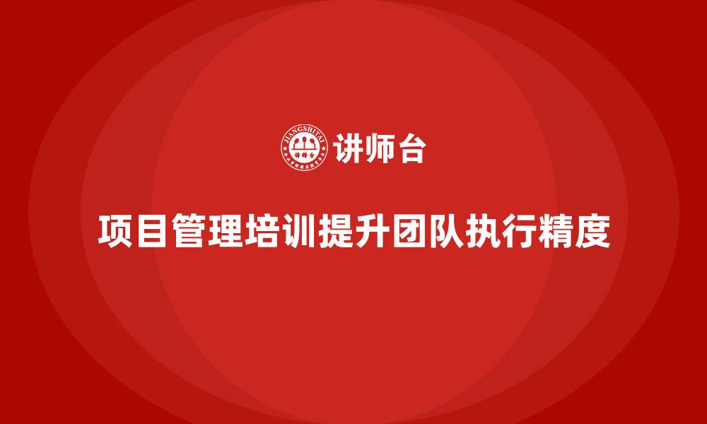 文章项目管理培训如何帮助提升团队的任务执行精度？的缩略图