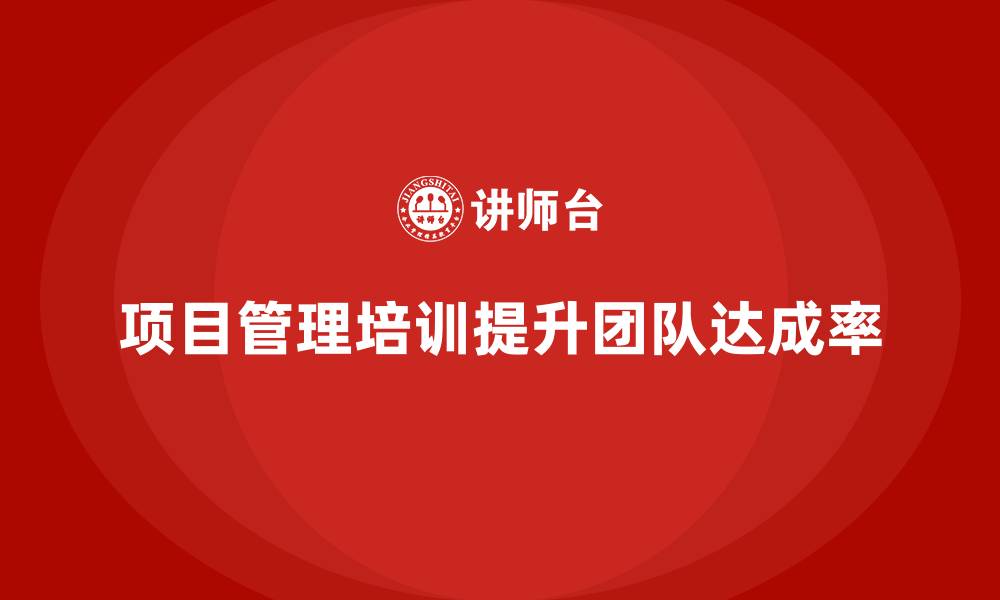 文章项目管理培训如何帮助提升团队的目标达成率？的缩略图