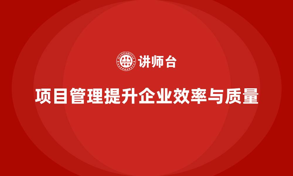文章企业如何通过项目管理提升工作效率和质量？的缩略图