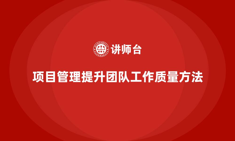 文章企业如何通过项目管理提升团队工作质量？的缩略图