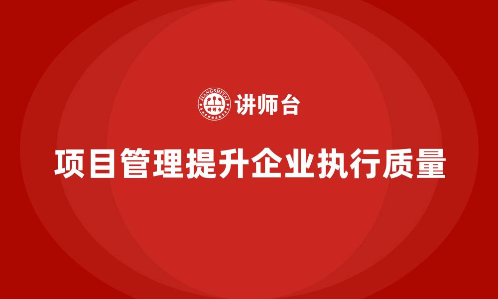 项目管理提升企业执行质量