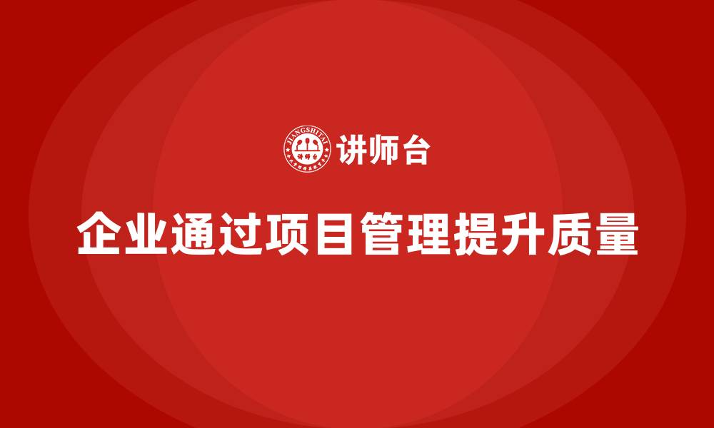 企业通过项目管理提升质量