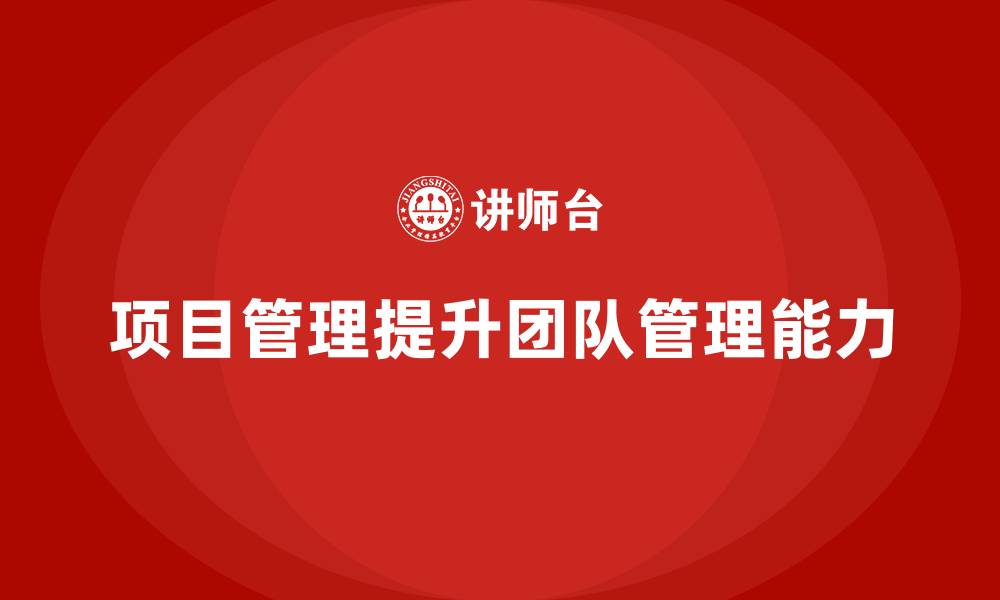 文章企业如何通过项目管理提升团队管理能力？的缩略图