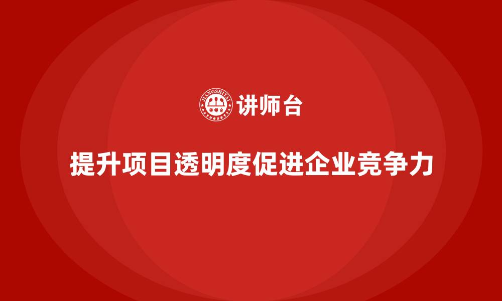 提升项目透明度促进企业竞争力