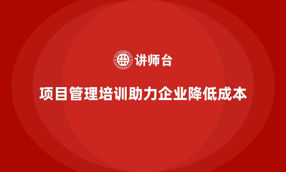 文章项目管理培训如何帮助企业降低项目成本？的缩略图