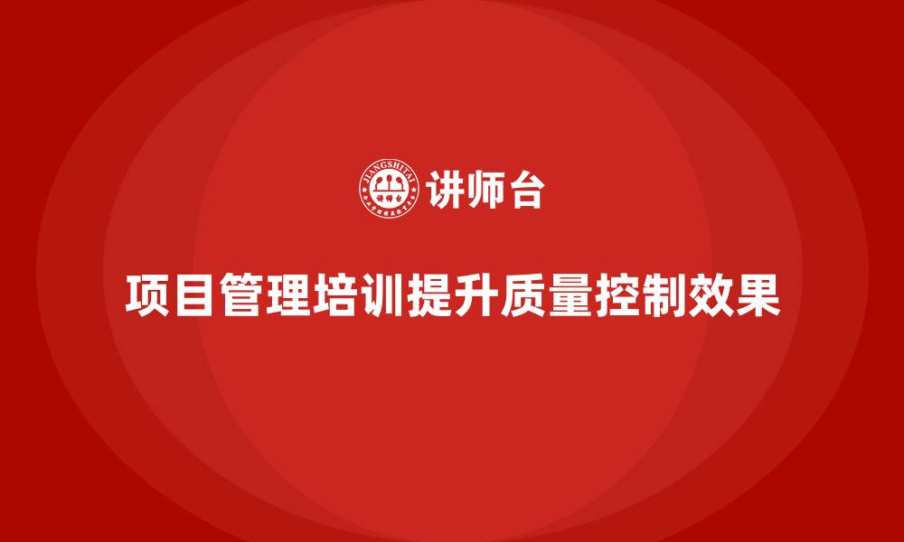 文章项目管理培训如何提升项目质量控制效果？的缩略图