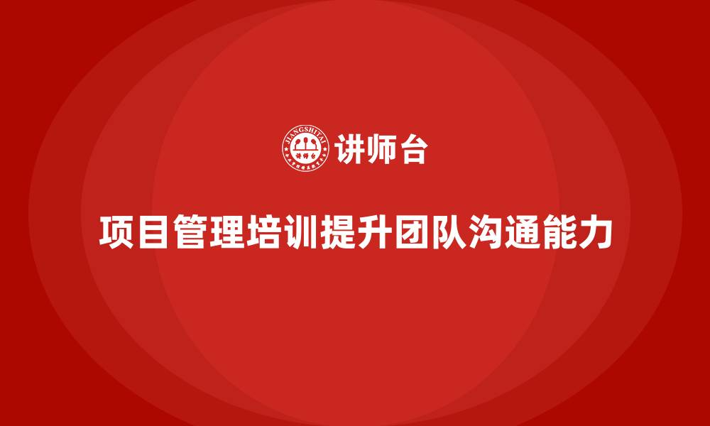 文章项目管理培训如何提升团队的沟通能力？的缩略图