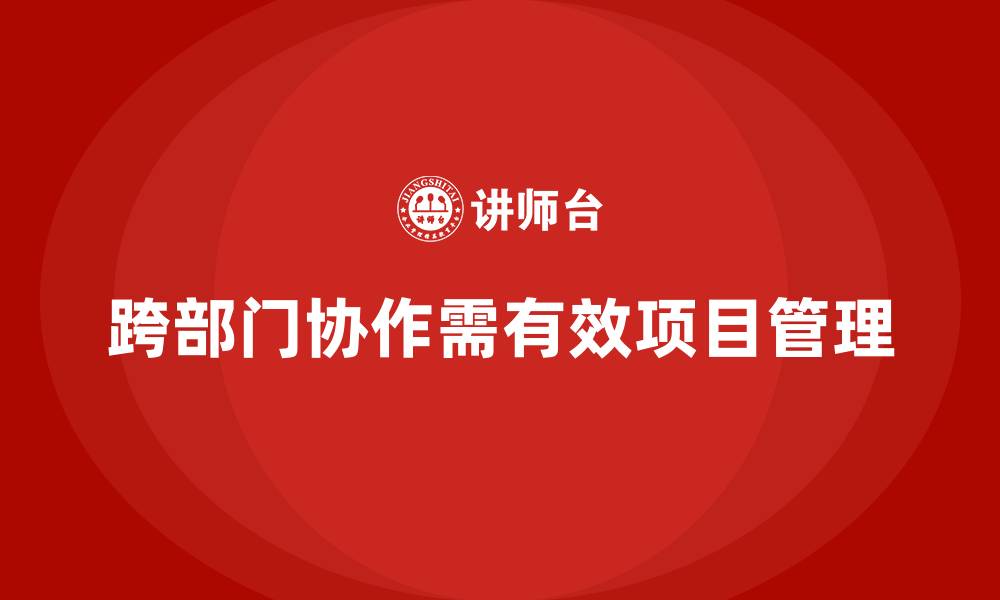文章企业如何通过项目管理提升跨部门工作效率？的缩略图