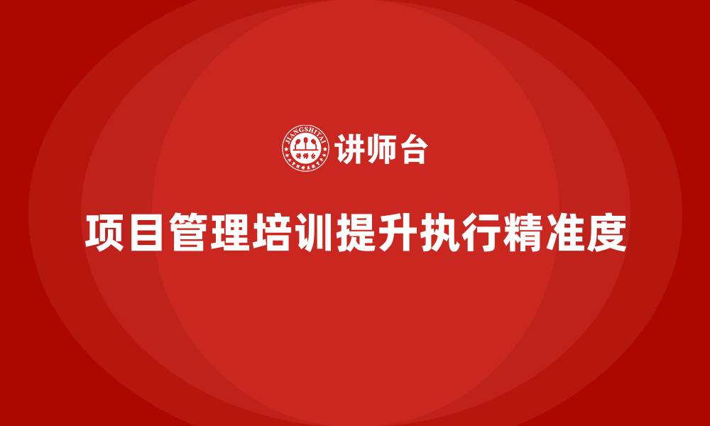文章项目管理培训如何提升项目执行的精准度？的缩略图