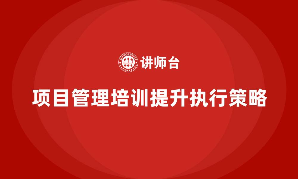 文章项目管理培训如何优化项目执行策略？的缩略图