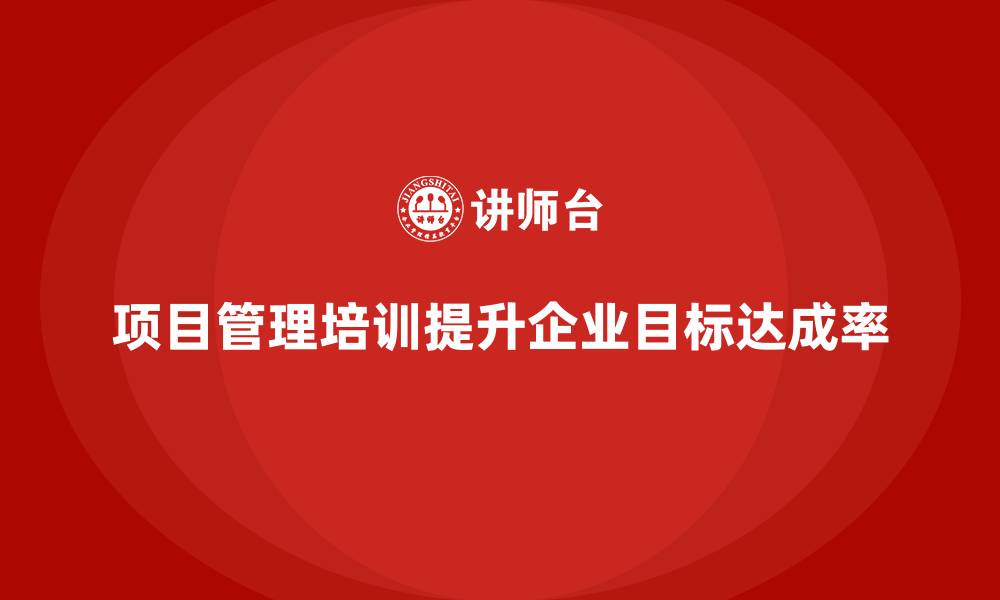 文章项目管理培训如何帮助企业提升目标达成率？的缩略图
