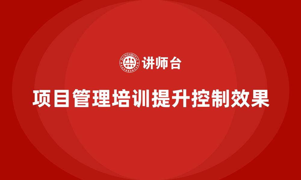 文章项目管理培训如何提升项目控制效果？的缩略图