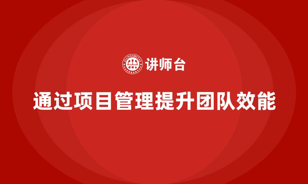 文章企业如何通过项目管理提升团队管理效能？的缩略图