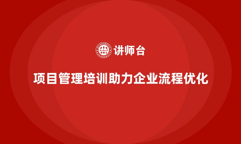 文章项目管理培训如何帮助企业优化工作流程？的缩略图
