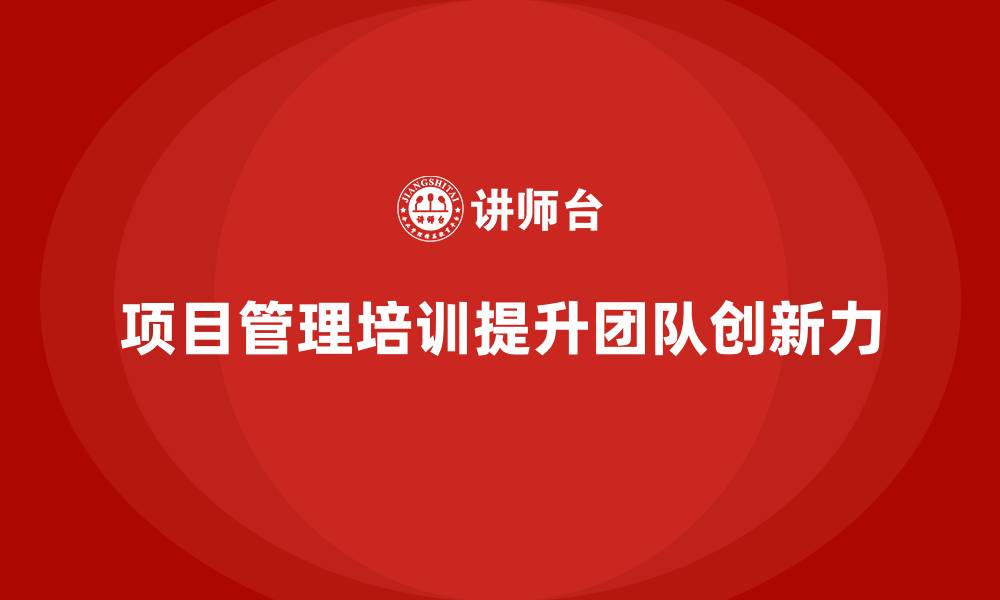 项目管理培训提升团队创新力