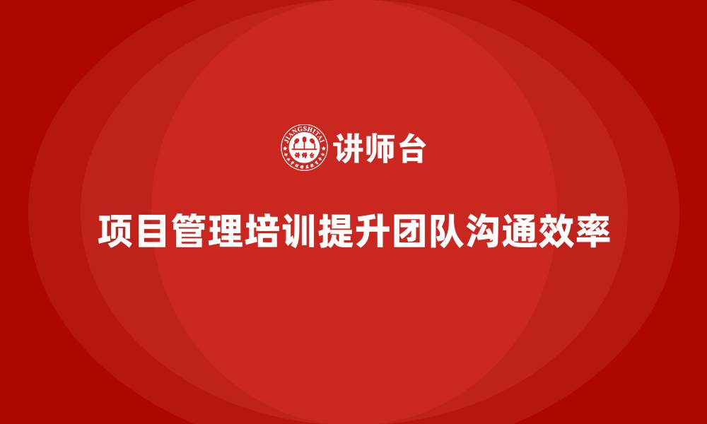 文章如何通过项目管理培训提升团队沟通效率？的缩略图