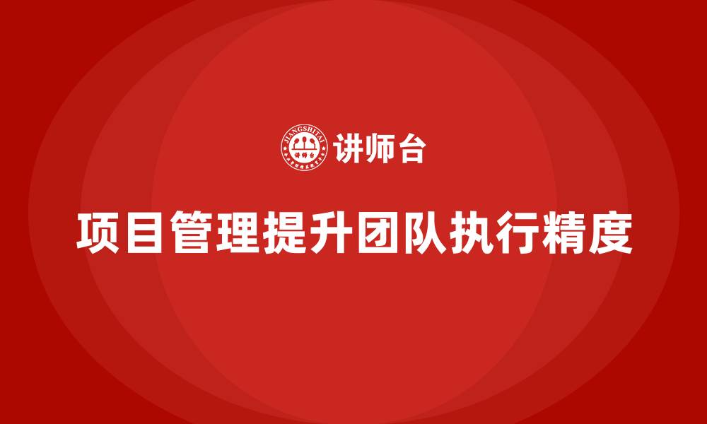 项目管理提升团队执行精度