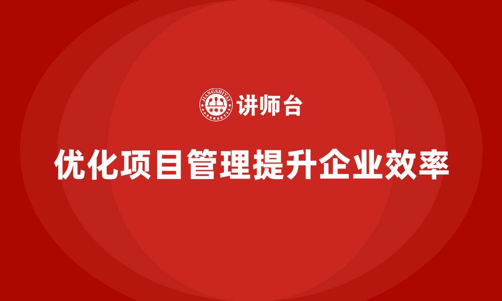 优化项目管理提升企业效率