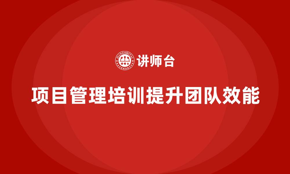 文章项目管理培训如何提高团队的管理效能？的缩略图