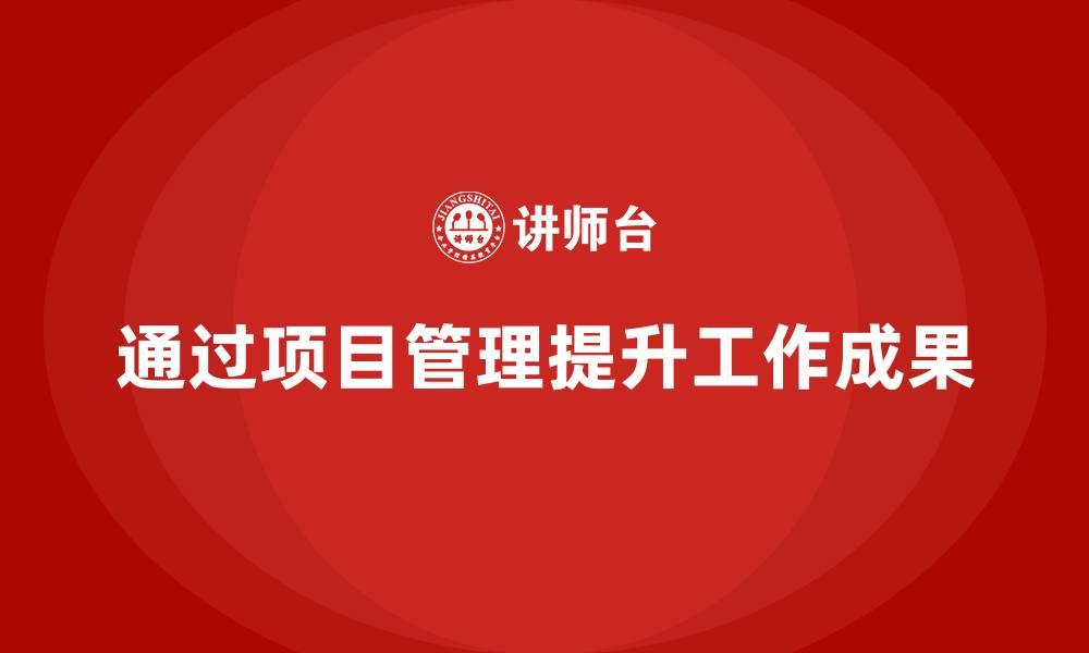文章如何通过项目管理提升工作成果？的缩略图