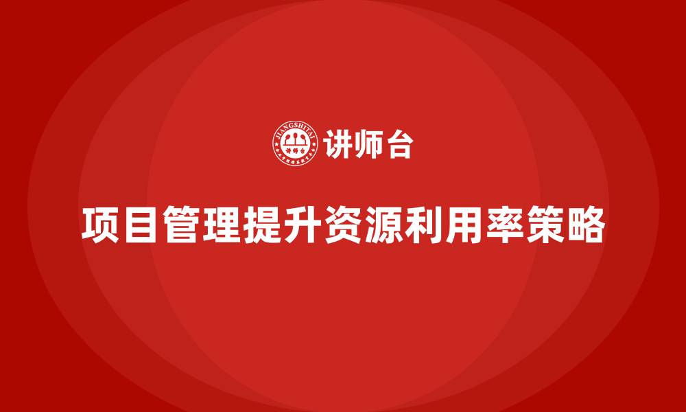 项目管理提升资源利用率策略