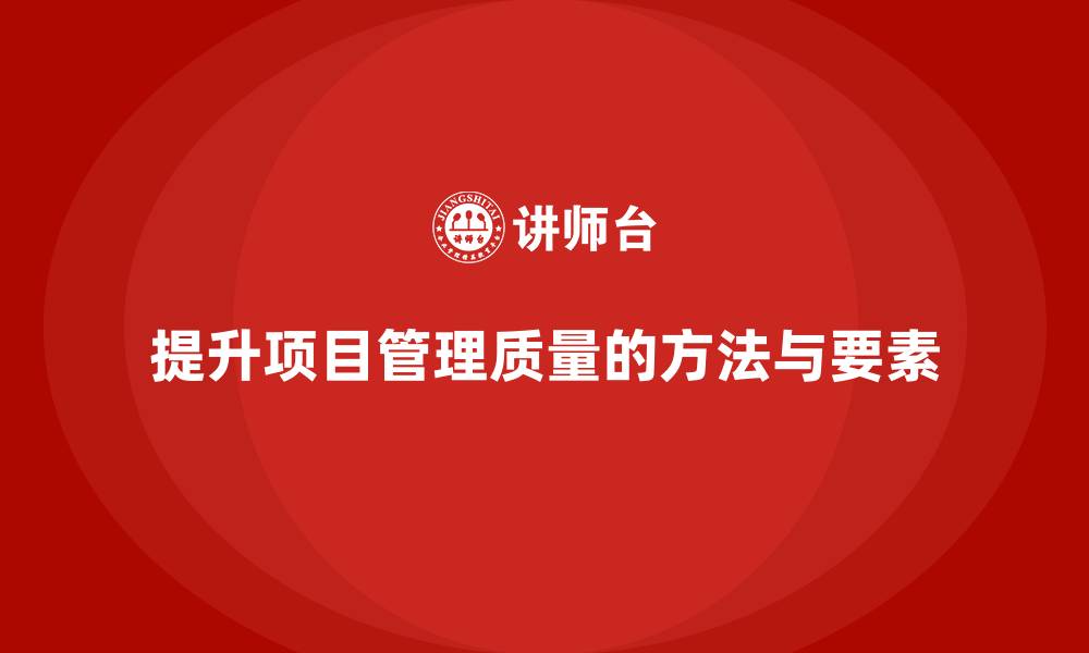 提升项目管理质量的方法与要素