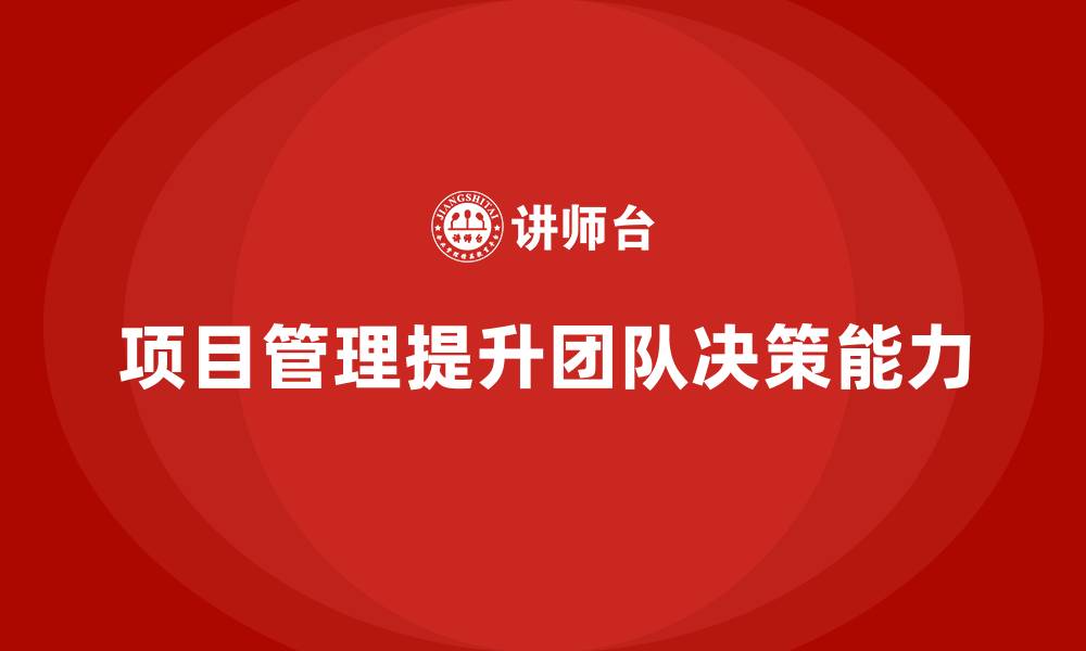 文章如何通过项目管理提升团队决策能力？的缩略图