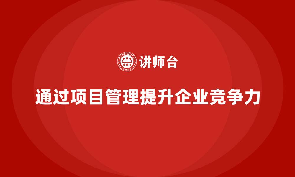 通过项目管理提升企业竞争力