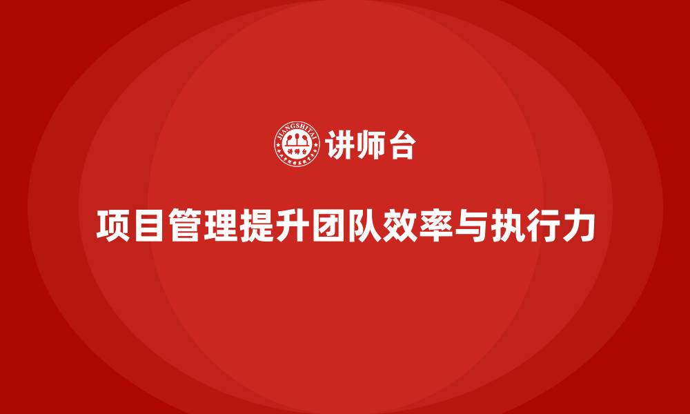 文章企业如何通过项目管理提升团队效率与执行力？的缩略图