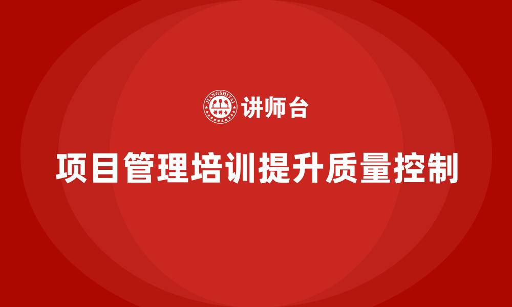 文章项目管理培训如何提升项目质量控制？的缩略图