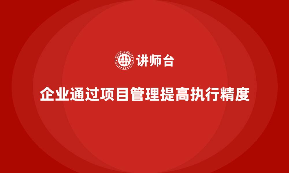 文章企业如何通过项目管理提高项目执行精度？的缩略图