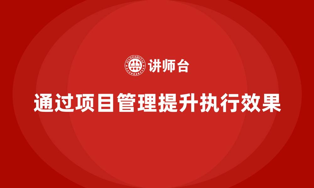 通过项目管理提升执行效果