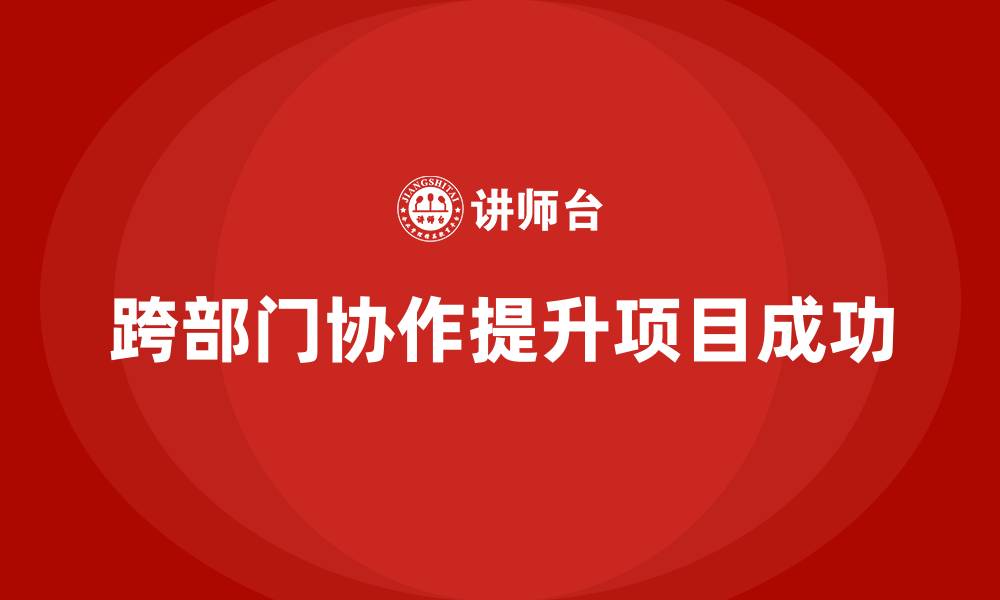 文章项目管理如何提高跨部门协作质量？的缩略图