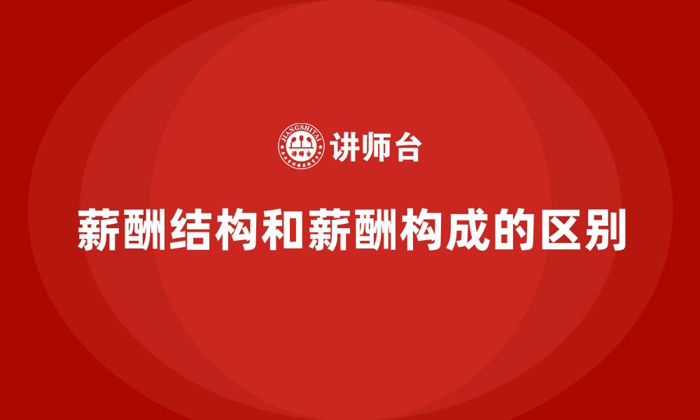薪酬结构和薪酬构成的区别