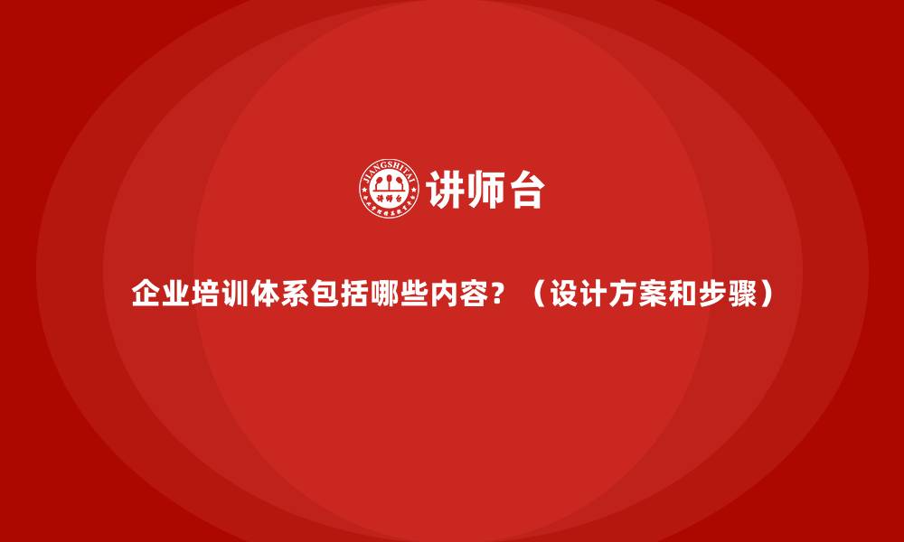 文章企业培训体系包括哪些内容？（设计方案和步骤）的缩略图