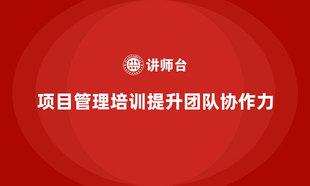 文章项目管理培训如何提升团队协作力？的缩略图