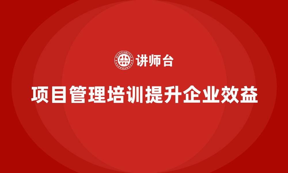 文章项目管理培训如何实现效益提升？的缩略图