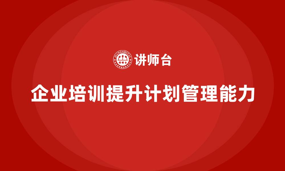 文章企业培训对计划管理有何意义？的缩略图