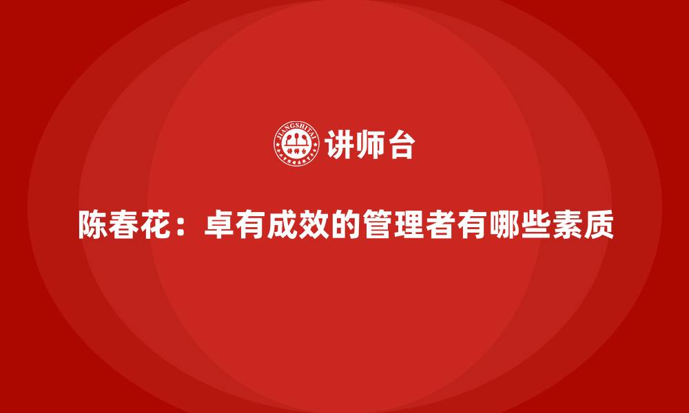 文章陈春花：卓有成效的管理者有哪些素质的缩略图