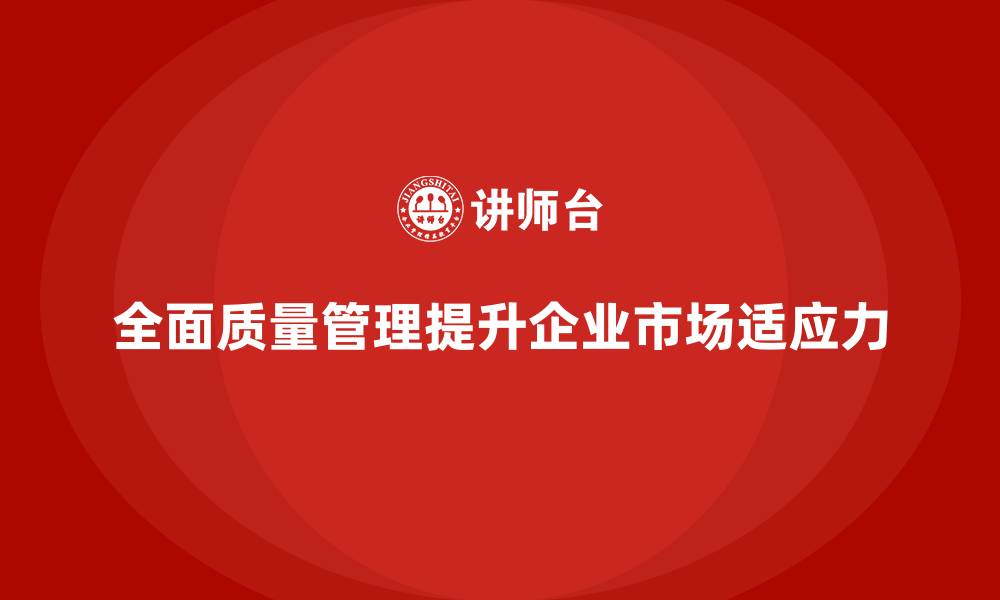 文章企业通过全面质量管理增强市场适应力的缩略图